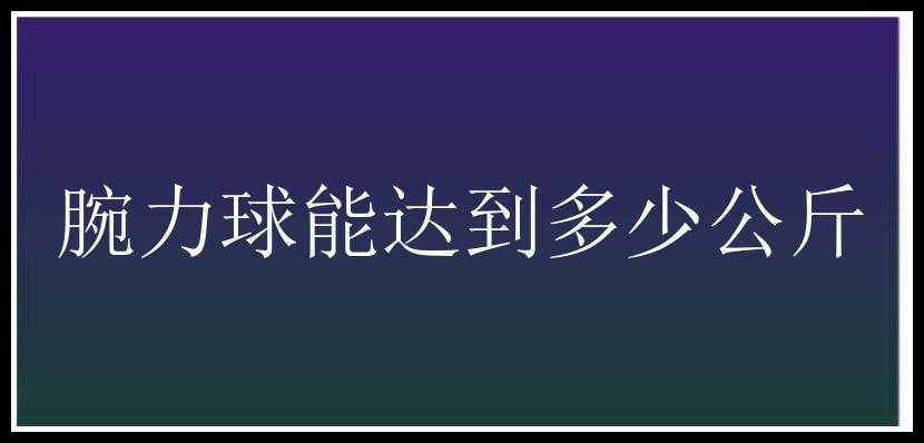 腕力球能达到多少公斤