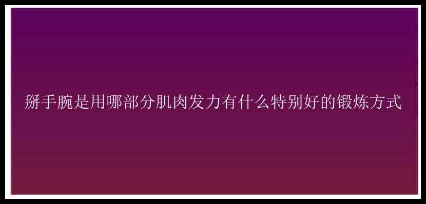 掰手腕是用哪部分肌肉发力有什么特别好的锻炼方式