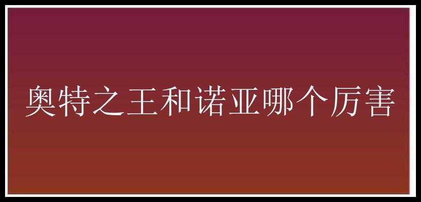 奥特之王和诺亚哪个厉害