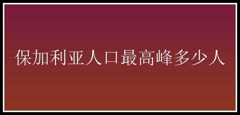 保加利亚人口最高峰多少人