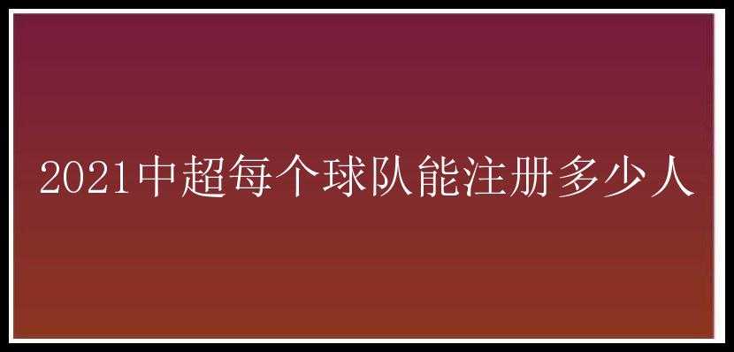 2021中超每个球队能注册多少人