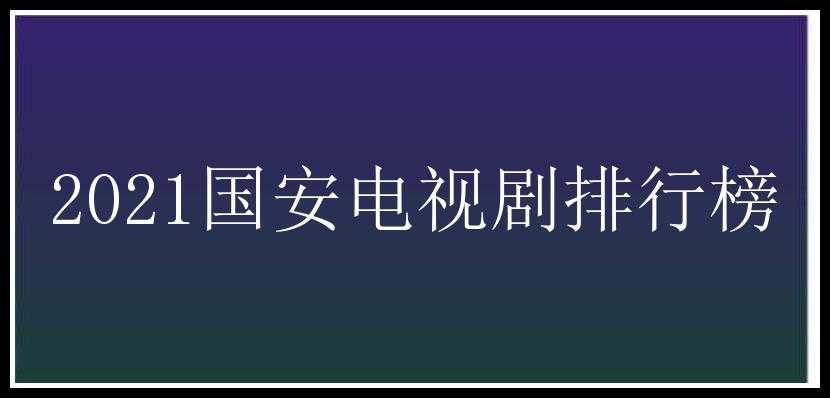 2021国安电视剧排行榜