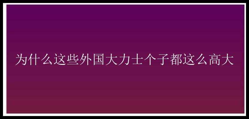 为什么这些外国大力士个子都这么高大