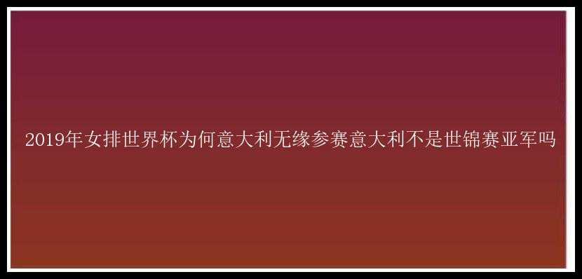 2019年女排世界杯为何意大利无缘参赛意大利不是世锦赛亚军吗