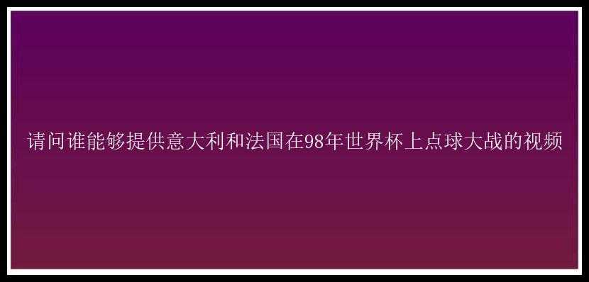 请问谁能够提供意大利和法国在98年世界杯上点球大战的视频