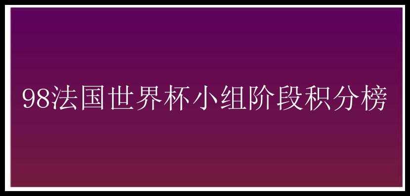 98法国世界杯小组阶段积分榜