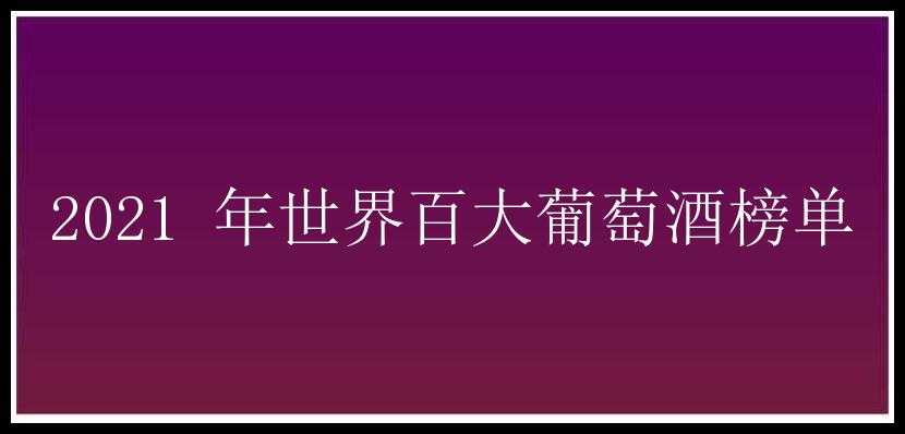 2021 年世界百大葡萄酒榜单