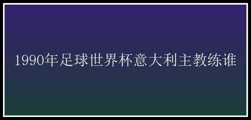 1990年足球世界杯意大利主教练谁