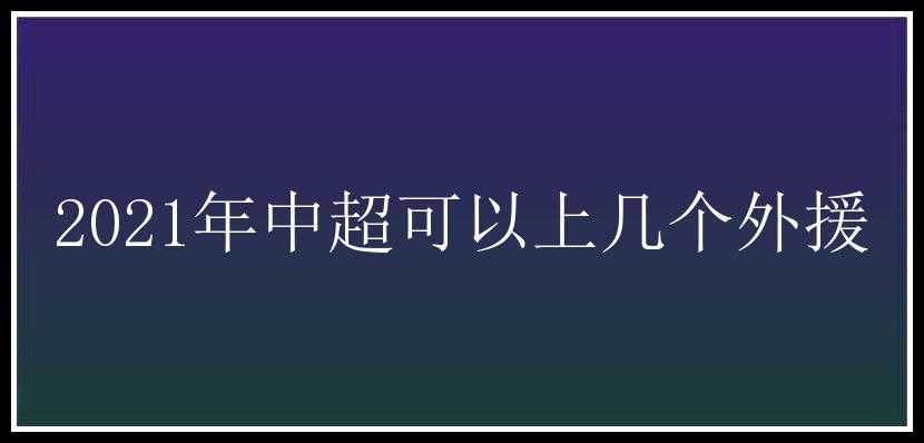 2021年中超可以上几个外援