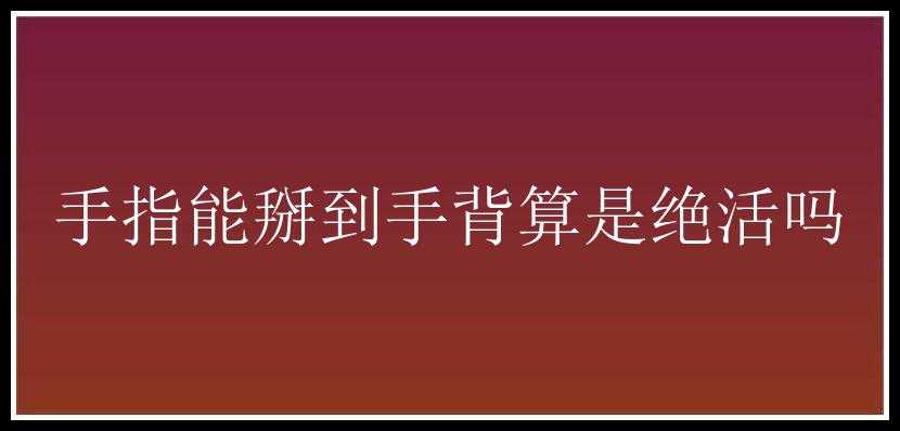 手指能掰到手背算是绝活吗