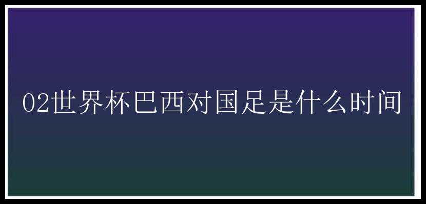 02世界杯巴西对国足是什么时间