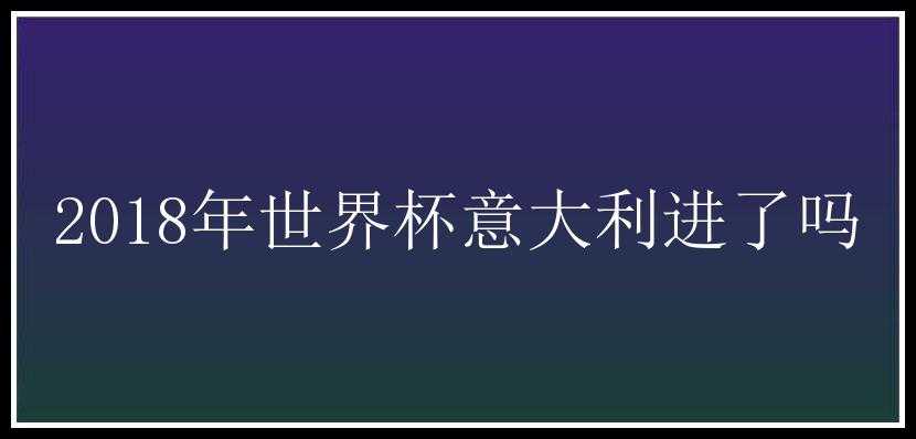 2018年世界杯意大利进了吗