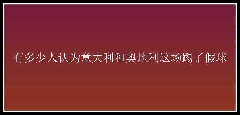 有多少人认为意大利和奥地利这场踢了假球