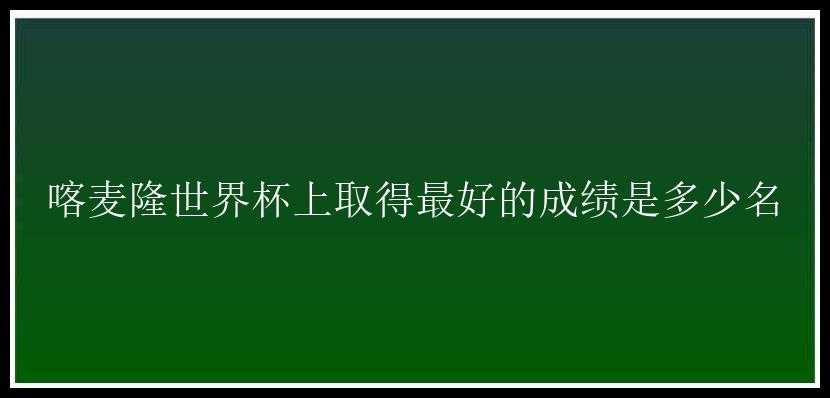 喀麦隆世界杯上取得最好的成绩是多少名