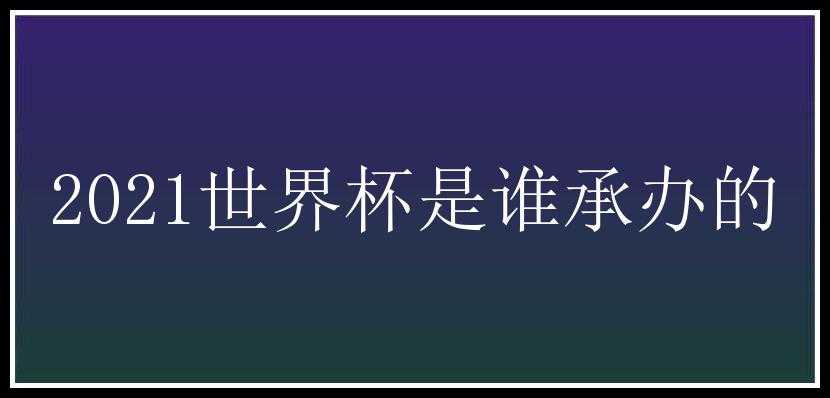 2021世界杯是谁承办的