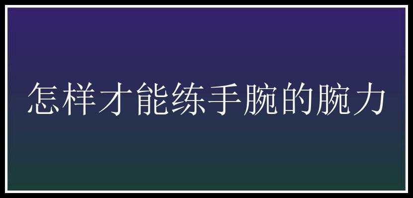 怎样才能练手腕的腕力