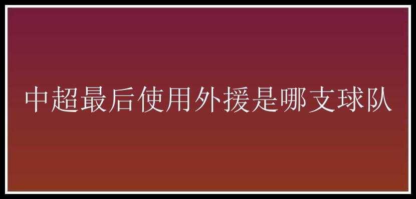 中超最后使用外援是哪支球队