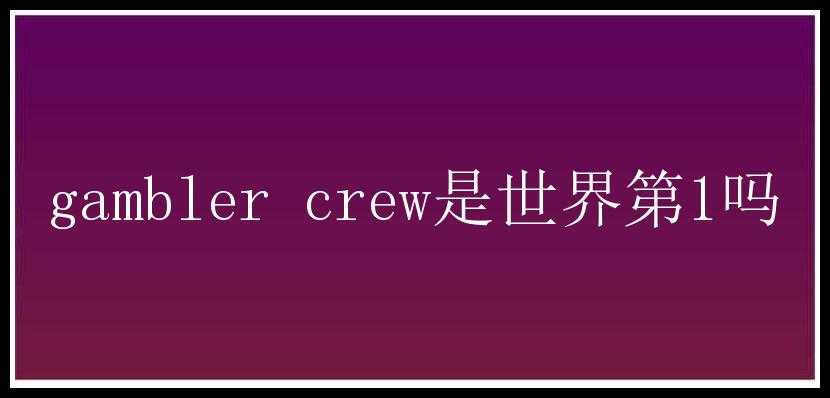 gambler crew是世界第1吗