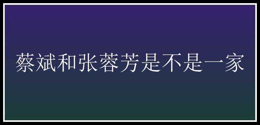 蔡斌和张蓉芳是不是一家