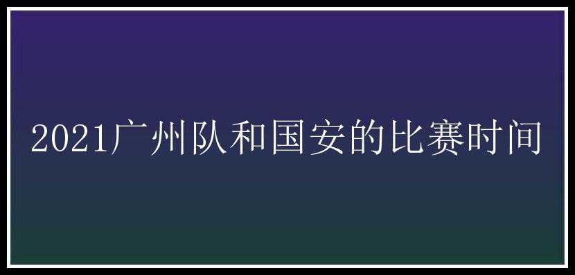 2021广州队和国安的比赛时间