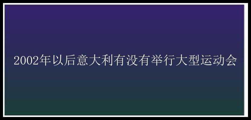 2002年以后意大利有没有举行大型运动会