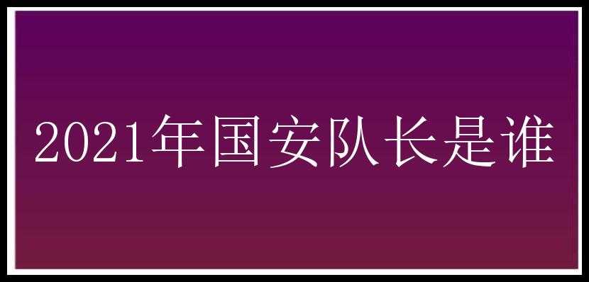 2021年国安队长是谁