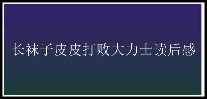 长袜子皮皮打败大力士读后感