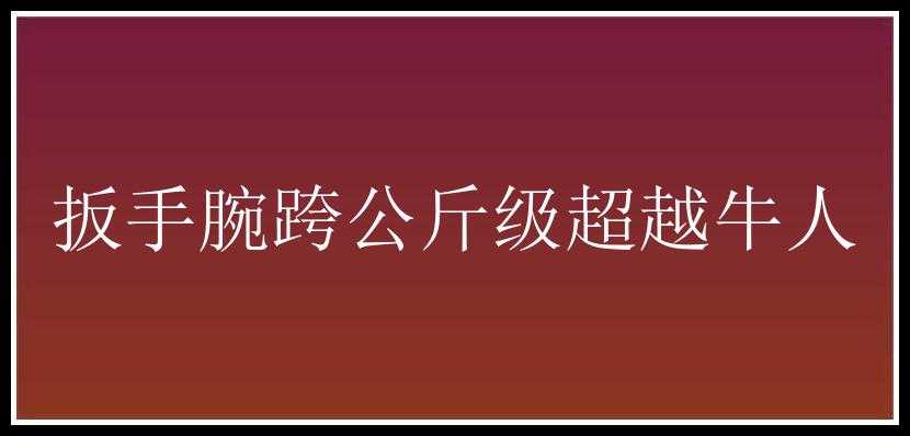 扳手腕跨公斤级超越牛人