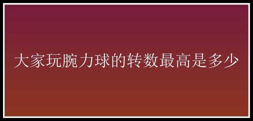 大家玩腕力球的转数最高是多少