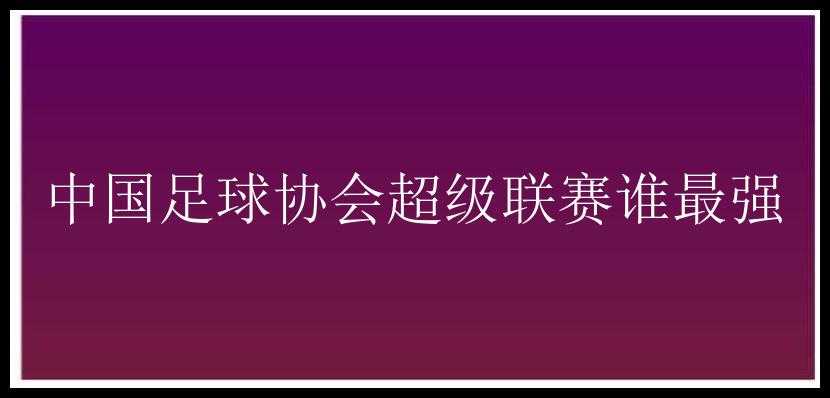 中国足球协会超级联赛谁最强