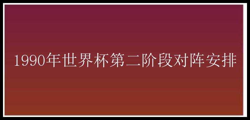 1990年世界杯第二阶段对阵安排