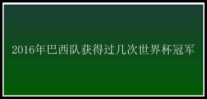 2016年巴西队获得过几次世界杯冠军