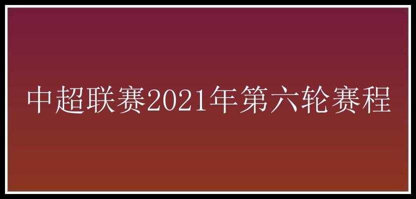 中超联赛2021年第六轮赛程