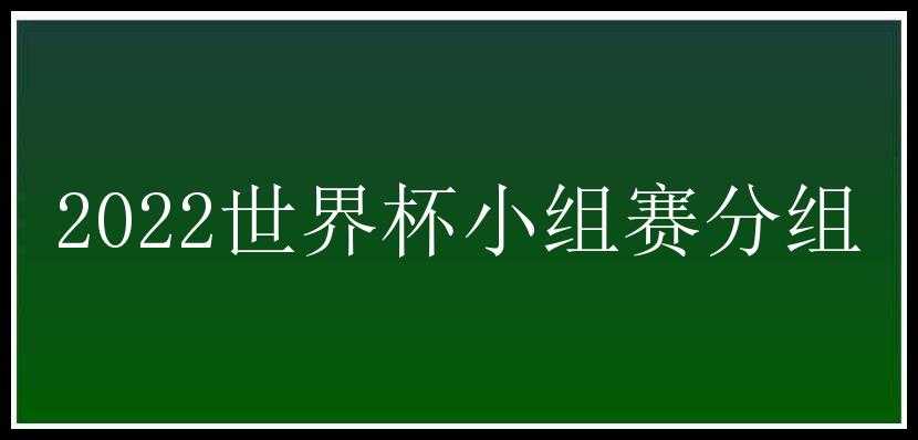 2022世界杯小组赛分组