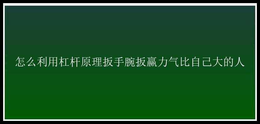 怎么利用杠杆原理扳手腕扳赢力气比自己大的人