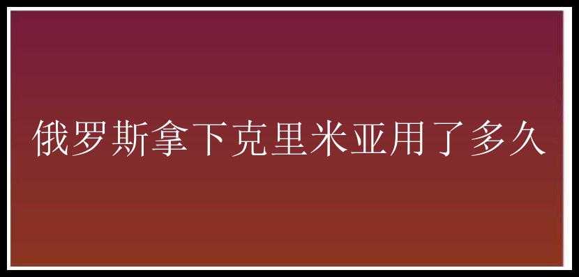 俄罗斯拿下克里米亚用了多久