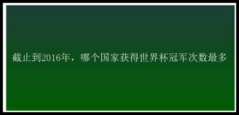 截止到2016年，哪个国家获得世界杯冠军次数最多