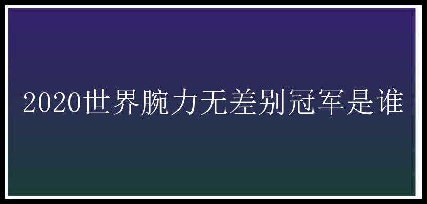 2020世界腕力无差别冠军是谁