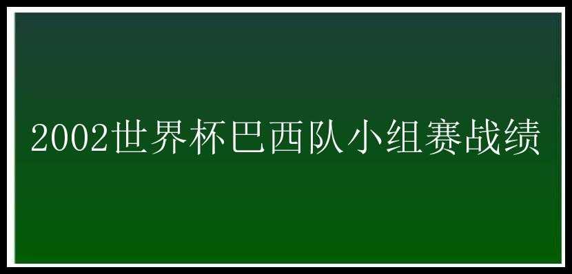 2002世界杯巴西队小组赛战绩