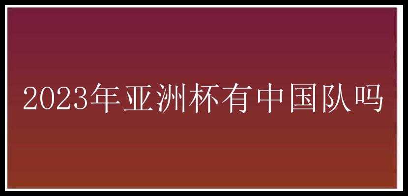 2023年亚洲杯有中国队吗