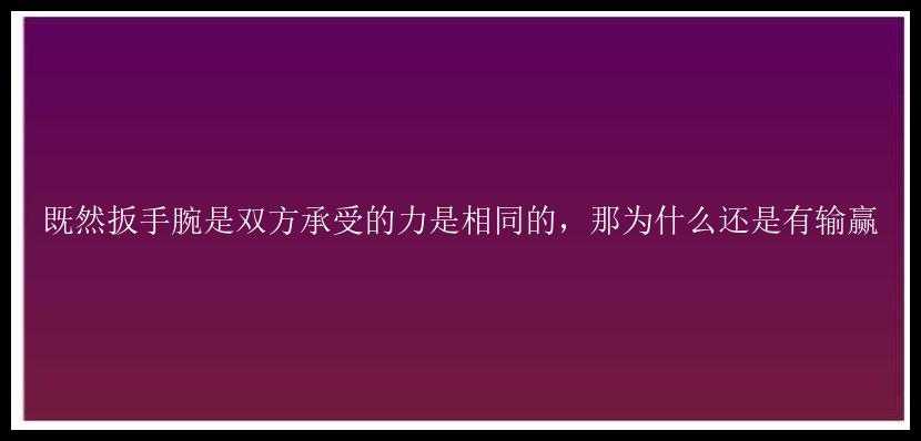 既然扳手腕是双方承受的力是相同的，那为什么还是有输赢