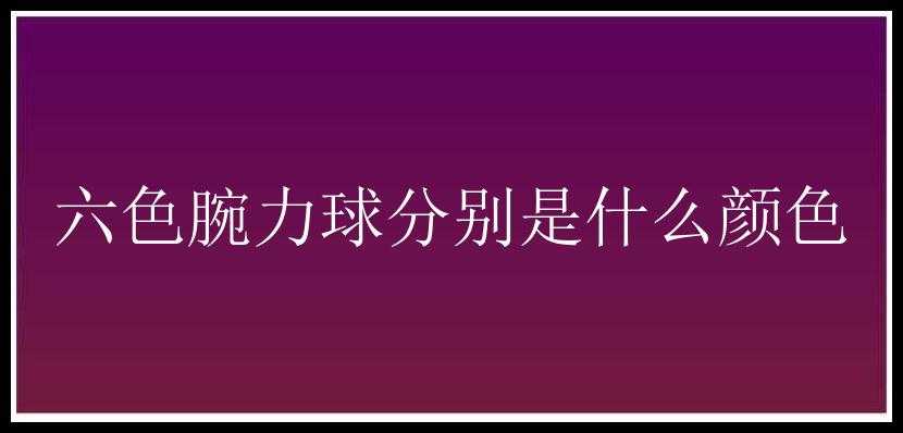 六色腕力球分别是什么颜色