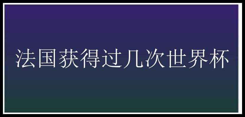 法国获得过几次世界杯