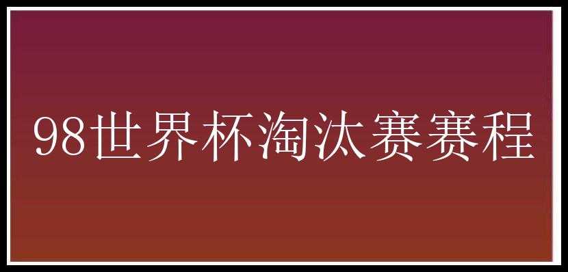 98世界杯淘汰赛赛程