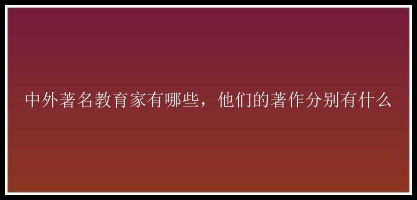 中外著名教育家有哪些，他们的著作分别有什么