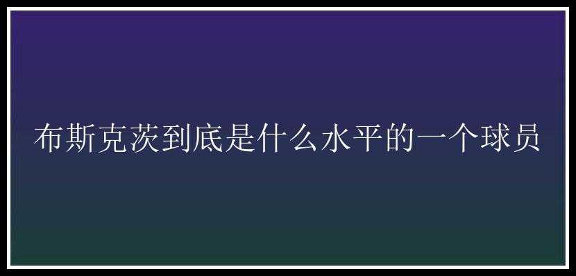 布斯克茨到底是什么水平的一个球员