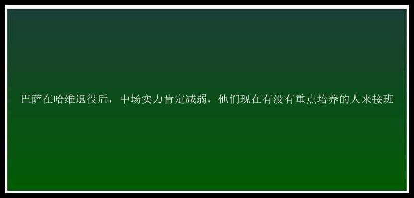 巴萨在哈维退役后，中场实力肯定减弱，他们现在有没有重点培养的人来接班