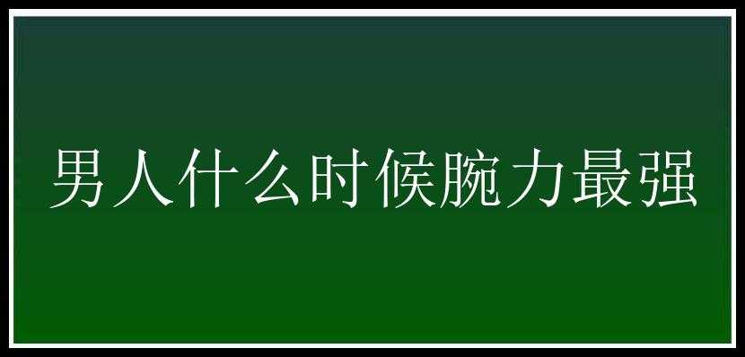 男人什么时候腕力最强