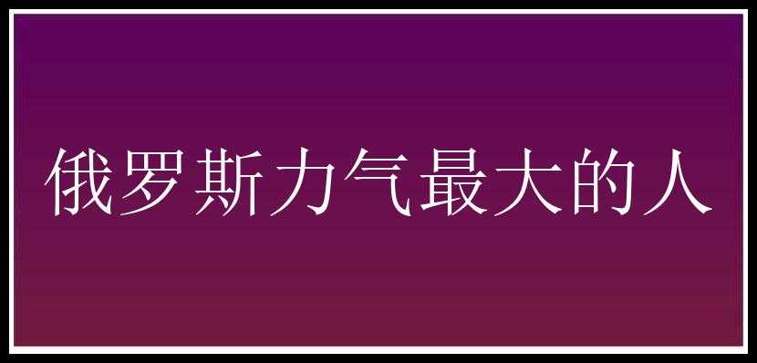 俄罗斯力气最大的人