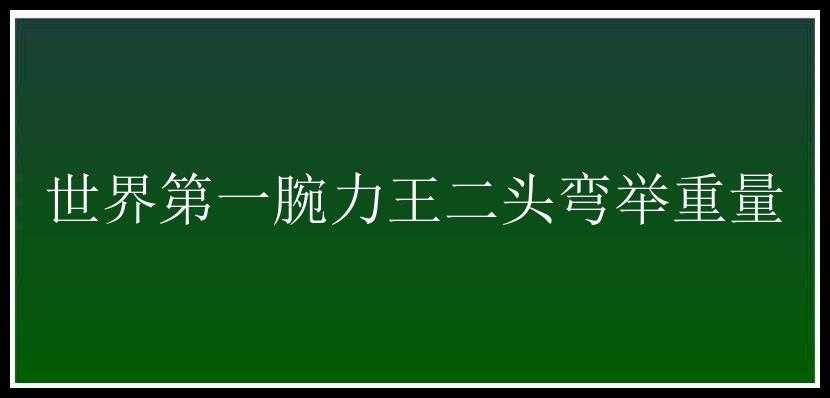 世界第一腕力王二头弯举重量